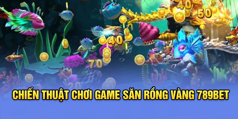 Chiến thuật chơi game Săn rồng vàng 789Bet