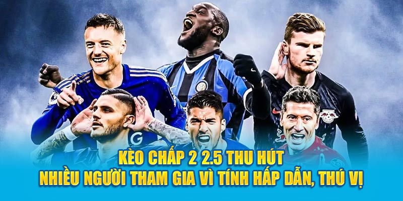 Kèo Chấp 2 2.5 thu hút nhiều người tham gia vì tính hấp dẫn, thú vị