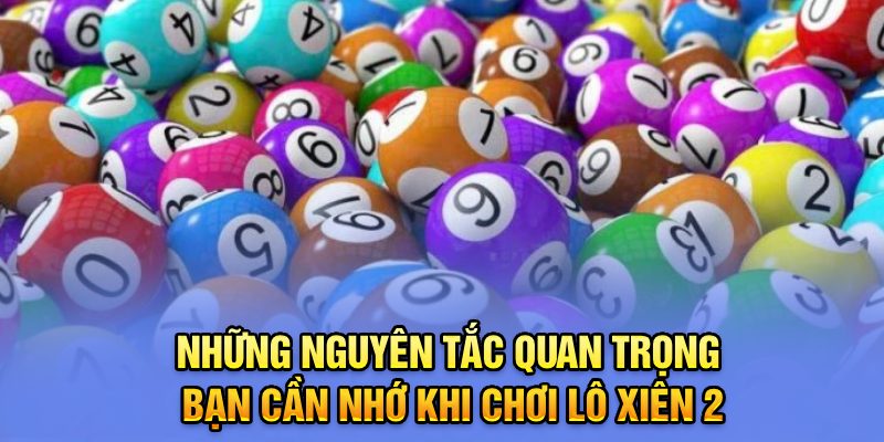 Những nguyên tắc quan trọng bạn cần nhớ khi chơi lô xiên 2